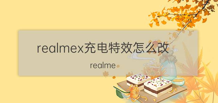 realmex充电特效怎么改 realme X怎么弄充电标志？